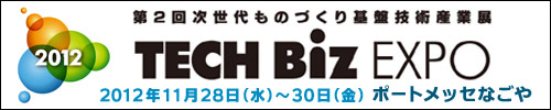 第2回次世代ものづくり基盤技術産業展　TECH Biz EXPO 2012　2012年11月28日(水)～30日(金)ポートメッセなごや