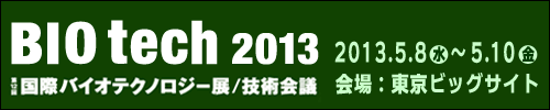 BIO tech 2013　第12回 国際バイオテクノロジー展／技術会議　2013年5月8日(水)-10日(金)　会場：東京ビッグサイト
