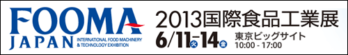 FOOMA JAPAN　2013国際食品工業展　2013年6月11日(火)-14(金)　東京ビッグサイト　10:00～17:00