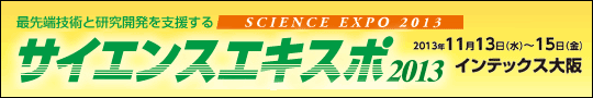 最先端技術と研究開発を支援する　サイエンスエキスポ2013　2013年11月13日(水)～15日(金)　インテックス大阪