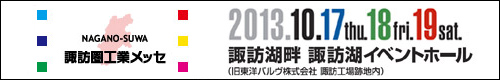 NAGANO-SUWA 諏訪圏工業メッセ　2013.10.17(thu.)18(fri.)19(sat.)　諏訪湖畔 諏訪湖イベントホール