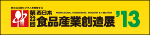 新たなる食ビジネスを構築する　第23回　西日本食品産業創造展'13