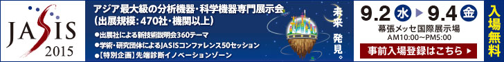 JASIS2015 アジア最大規模の分析機器・科学機器専門展示会(出展規模：470社・機関以上)　2015/9/2(水)-9/4(金)　AM10時～PM5時　 幕張メッセ国際展示場(入場無料)