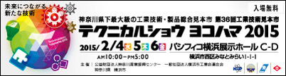 入場無料　　未来につながる新たな技術　神奈川県下最大の工業技術・製品総合見本市　テクニカルショウヨコハマ2015 　第36回工業技術見本市　2015/2/4(水)5(木)6(金) 10:00～17:00　パシフィコ横浜 展示ホールC・D