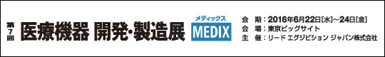 第7回 医療機器 開発・製造展 MEDIX　会期：2016年6月22日(水)－24日(金)　会場：東京ビッグサイト