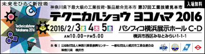 入場無料　　未来をひらく新技術　神奈川県下最大の工業技術・製品総合見本市　テクニカルショウヨコハマ2016 　第37回工業技術見本市　2016/2/3(水)4(木)5(金) AM10:00～PM5:00　パシフィコ横浜 展示ホールC・D　横浜市西区みなとみらい1-1-1