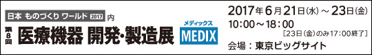 第8回 医療機器 開発・製造展 MEDIX　会期：2017年6月21日(水)－23日(金)　会場：東京ビッグサイト