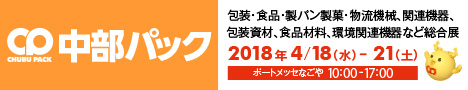 中部パック　【包装・食品・製パン製菓・物流機械、関連機器、包装資材、食品材料、環境関連機器など総合展】　2018年4月18日(水)-21日(土)　ポートメッセなごや　10：00-17：00