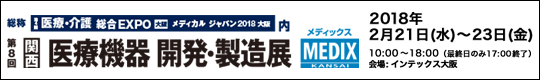 総称：メディカルジャパン 2018 大阪　第8回 関西医療機器 開発・製造展　MEDIX KANSAI　2018年2月21日(水)-23日(金)　10：00～18：00(最終日のみ17：00終了)　会場：インテックス大阪