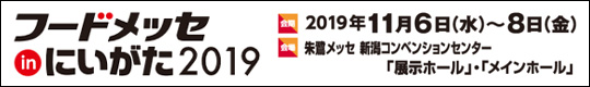 フードメッセinにいがた2019　会期：2019年11月6日(水)～8日(金)　　会場：朱鷺メッセ　新潟コンベンションセンター「展示ホール」・「メインホール」