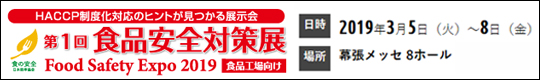 HACCP制度化対応のヒントが見つかる展示会　第1回 食品安全対策展　Food Safety Expo 2019 食品工場向け　日時：2019年3月5日(火)から8日(金)　場所：幕張メッセ8ホール