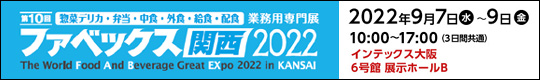 第10回 惣菜デリカ・弁当・中華・外食業界業務用専門展　ファベックス関西2022　会期：2022年9月7日(水)-9日(金)　10:00～17:00(3日間共通)　会場：インテックス大阪