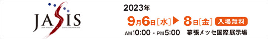 JASIS2023　  2023/9/6(水)-8(金)　AM10時～PM5時(入場無料)　幕張メッセ国際展示場