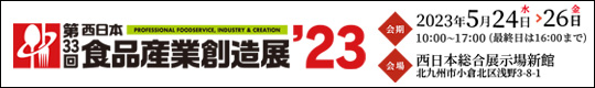 新たなる食ビジネスを構築する　第32回　西日本食品産業創造展'23　2023年5月24日(水)～26日(金)　10:00～17:00(最終日は16:00まで)　西日本総合展示場新館